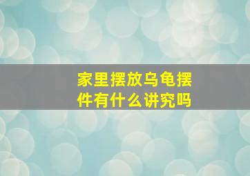 家里摆放乌龟摆件有什么讲究吗