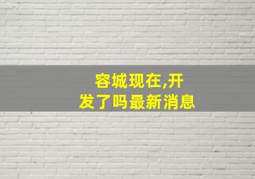 容城现在,开发了吗最新消息