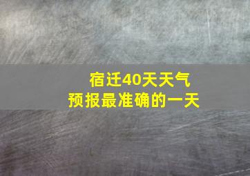 宿迁40天天气预报最准确的一天