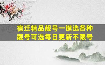 宿迁精品靓号一键选各种靓号可选每日更新不限号