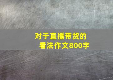 对于直播带货的看法作文800字