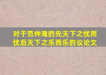 对于范仲淹的先天下之忧而忧后天下之乐而乐的议论文