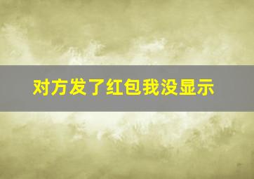 对方发了红包我没显示