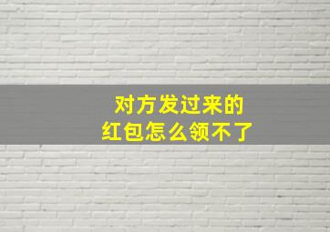 对方发过来的红包怎么领不了