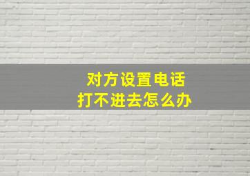 对方设置电话打不进去怎么办