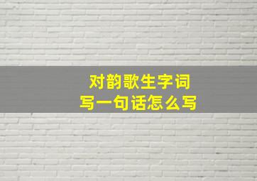 对韵歌生字词写一句话怎么写