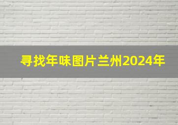 寻找年味图片兰州2024年