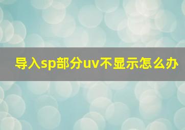 导入sp部分uv不显示怎么办