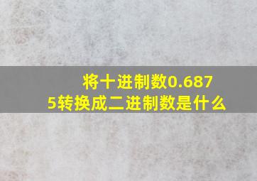 将十进制数0.6875转换成二进制数是什么