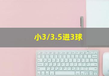 小3/3.5进3球