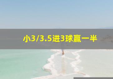 小3/3.5进3球赢一半