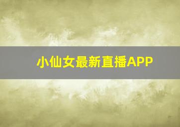 小仙女最新直播APP