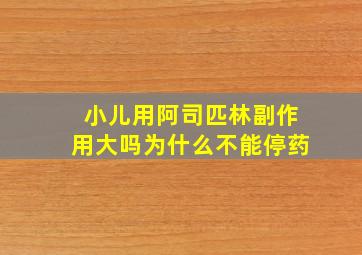 小儿用阿司匹林副作用大吗为什么不能停药