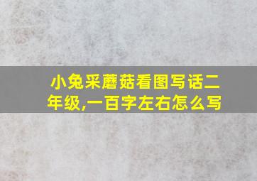 小兔采蘑菇看图写话二年级,一百字左右怎么写