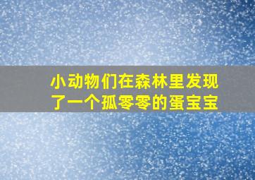 小动物们在森林里发现了一个孤零零的蛋宝宝