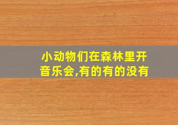 小动物们在森林里开音乐会,有的有的没有