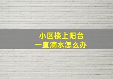 小区楼上阳台一直滴水怎么办