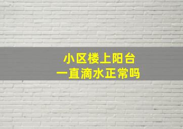 小区楼上阳台一直滴水正常吗