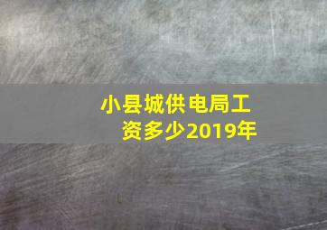 小县城供电局工资多少2019年