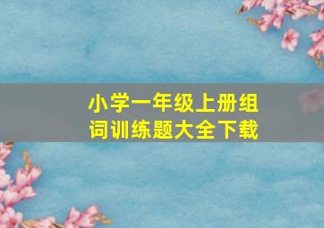 小学一年级上册组词训练题大全下载