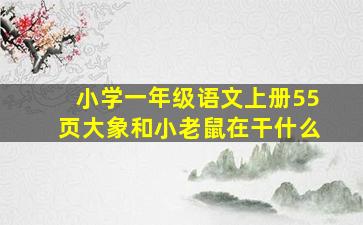 小学一年级语文上册55页大象和小老鼠在干什么