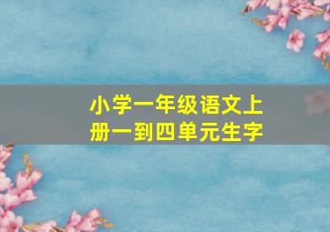 小学一年级语文上册一到四单元生字