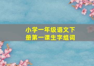 小学一年级语文下册第一课生字组词