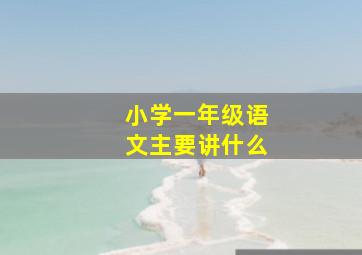 小学一年级语文主要讲什么