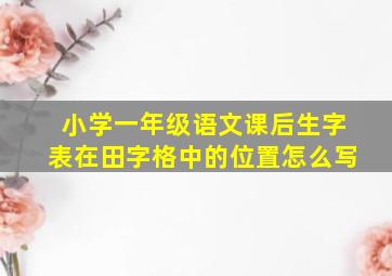 小学一年级语文课后生字表在田字格中的位置怎么写