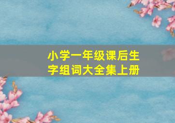 小学一年级课后生字组词大全集上册