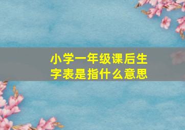 小学一年级课后生字表是指什么意思