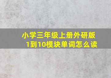 小学三年级上册外研版1到10模块单词怎么读