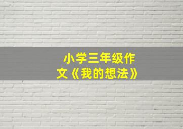 小学三年级作文《我的想法》