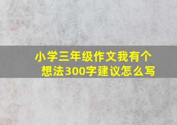 小学三年级作文我有个想法300字建议怎么写