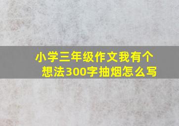 小学三年级作文我有个想法300字抽烟怎么写