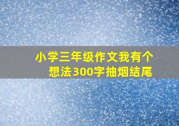 小学三年级作文我有个想法300字抽烟结尾