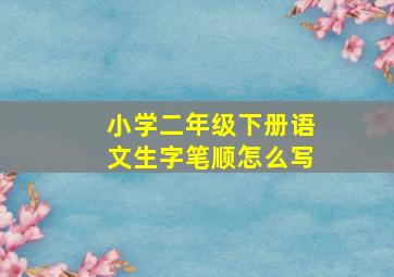 小学二年级下册语文生字笔顺怎么写