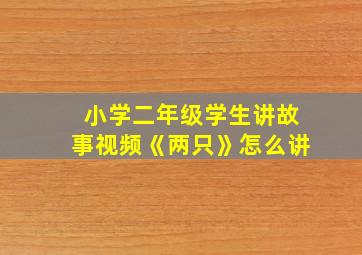 小学二年级学生讲故事视频《两只》怎么讲