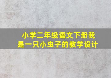 小学二年级语文下册我是一只小虫子的教学设计