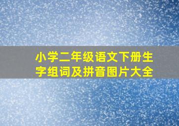 小学二年级语文下册生字组词及拼音图片大全