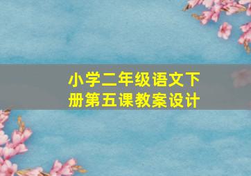 小学二年级语文下册第五课教案设计