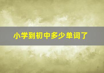 小学到初中多少单词了