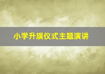 小学升旗仪式主题演讲