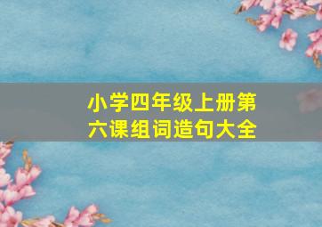 小学四年级上册第六课组词造句大全