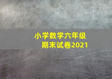 小学数学六年级期末试卷2021