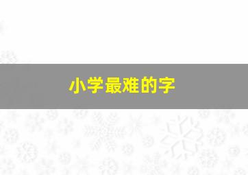 小学最难的字