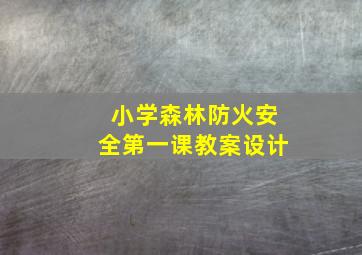 小学森林防火安全第一课教案设计