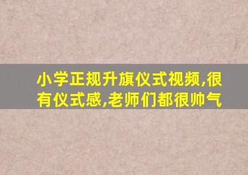 小学正规升旗仪式视频,很有仪式感,老师们都很帅气