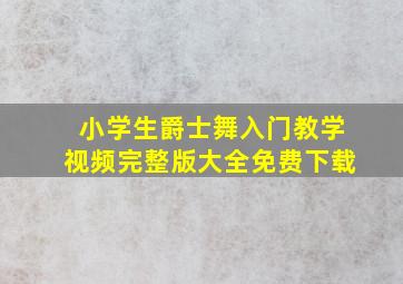 小学生爵士舞入门教学视频完整版大全免费下载