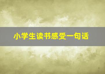 小学生读书感受一句话